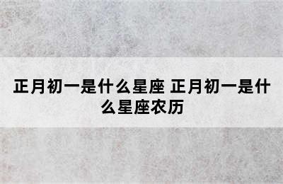 正月初一是什么星座 正月初一是什么星座农历